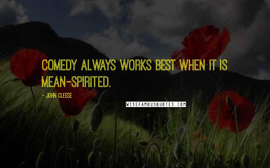 John Cleese Quotes: Comedy always works best when it is mean-spirited.