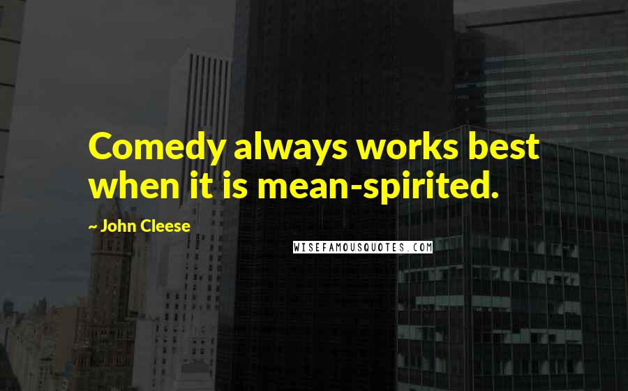 John Cleese Quotes: Comedy always works best when it is mean-spirited.