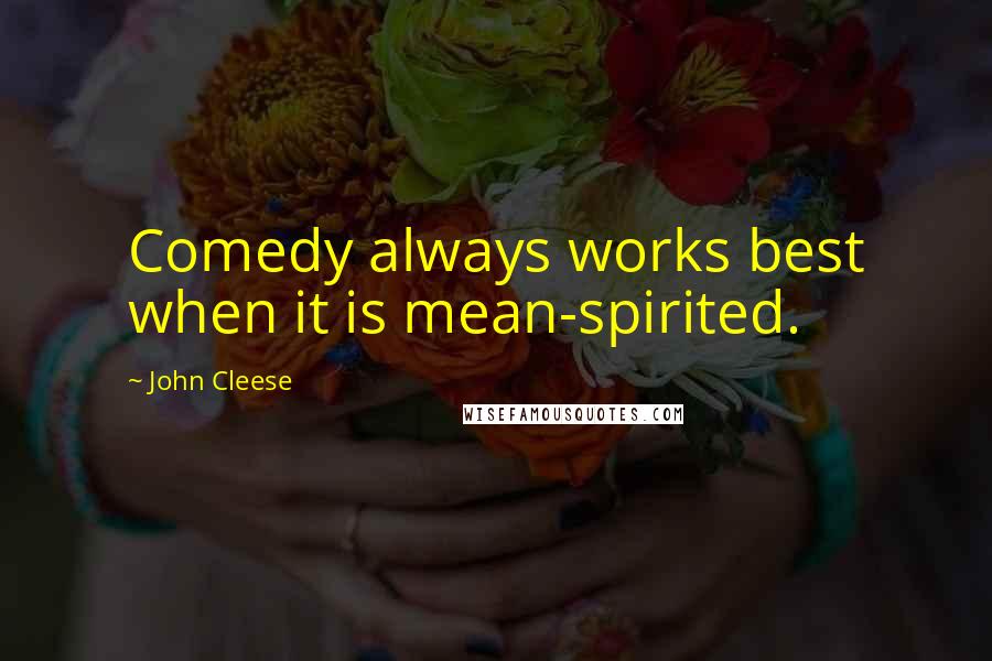 John Cleese Quotes: Comedy always works best when it is mean-spirited.