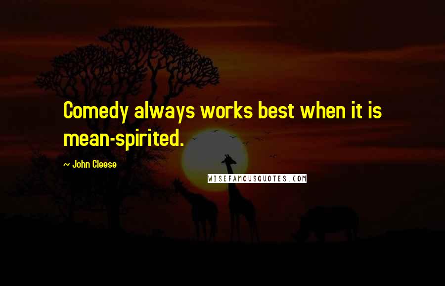 John Cleese Quotes: Comedy always works best when it is mean-spirited.