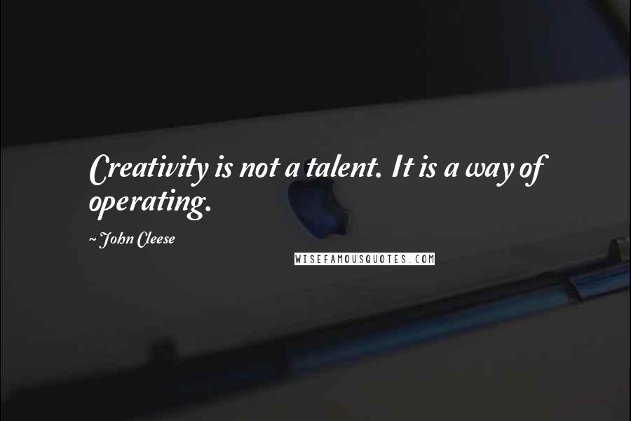 John Cleese Quotes: Creativity is not a talent. It is a way of operating.