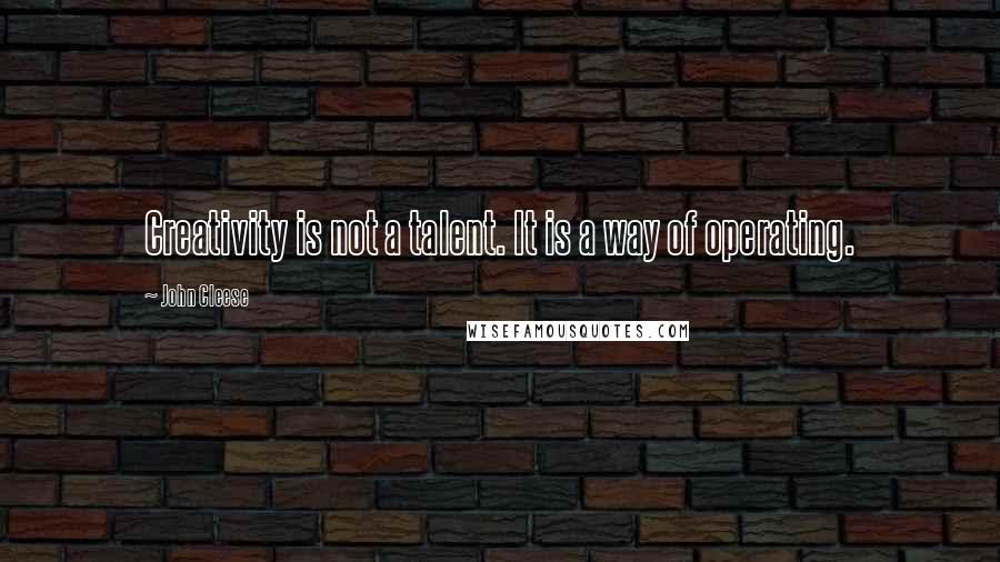 John Cleese Quotes: Creativity is not a talent. It is a way of operating.