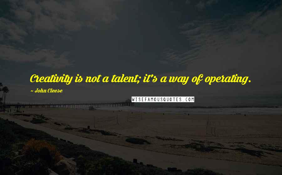 John Cleese Quotes: Creativity is not a talent; it's a way of operating.
