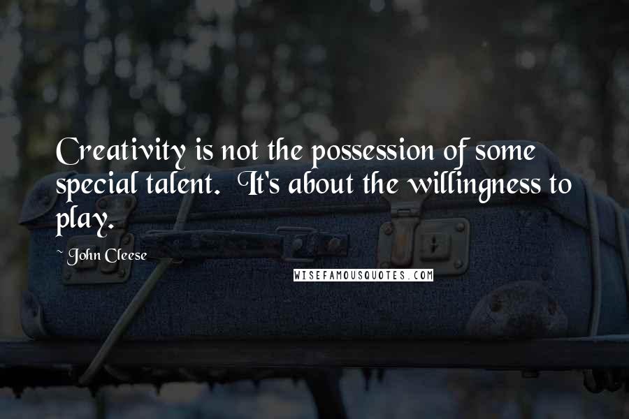 John Cleese Quotes: Creativity is not the possession of some special talent.  It's about the willingness to play.