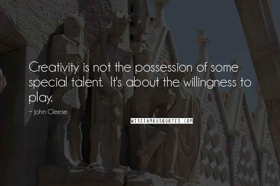John Cleese Quotes: Creativity is not the possession of some special talent.  It's about the willingness to play.