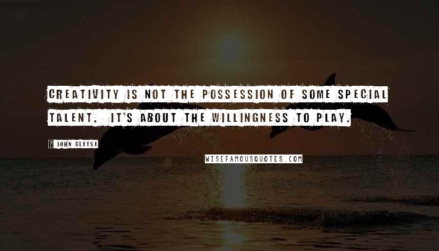 John Cleese Quotes: Creativity is not the possession of some special talent.  It's about the willingness to play.