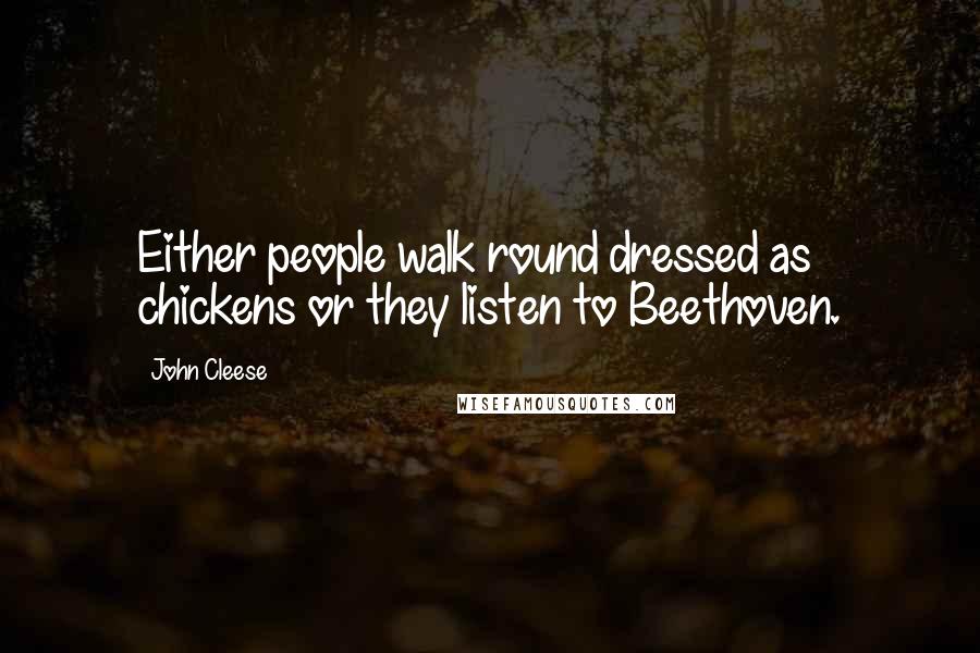 John Cleese Quotes: Either people walk round dressed as chickens or they listen to Beethoven.