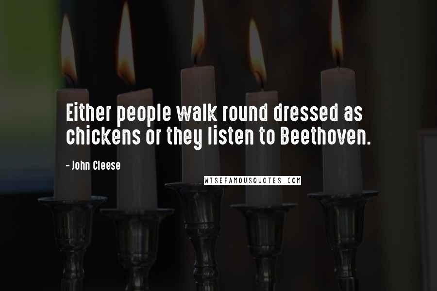 John Cleese Quotes: Either people walk round dressed as chickens or they listen to Beethoven.