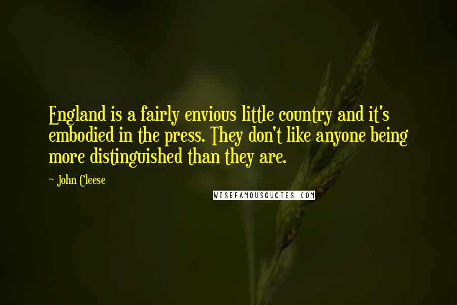 John Cleese Quotes: England is a fairly envious little country and it's embodied in the press. They don't like anyone being more distinguished than they are.