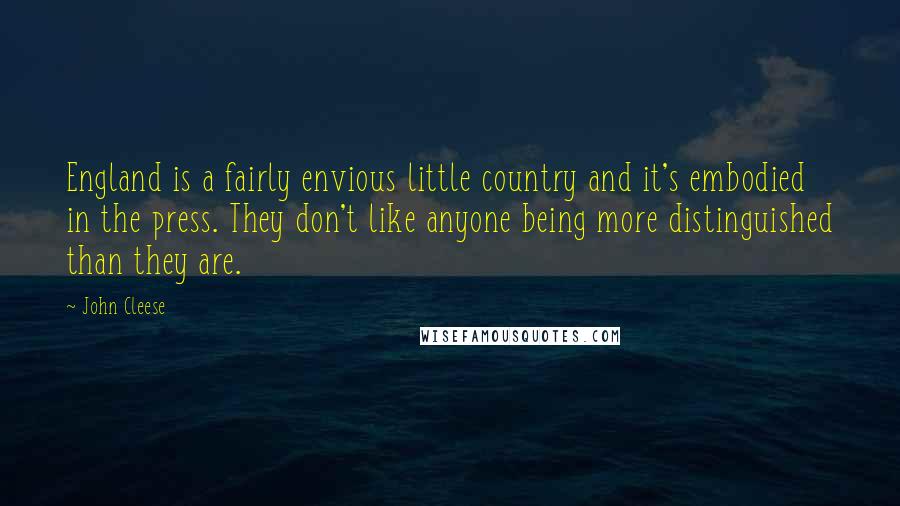 John Cleese Quotes: England is a fairly envious little country and it's embodied in the press. They don't like anyone being more distinguished than they are.