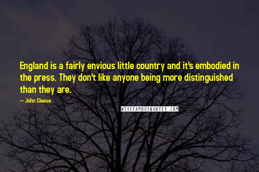 John Cleese Quotes: England is a fairly envious little country and it's embodied in the press. They don't like anyone being more distinguished than they are.