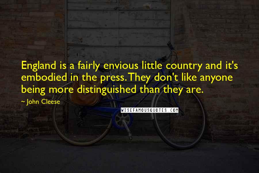 John Cleese Quotes: England is a fairly envious little country and it's embodied in the press. They don't like anyone being more distinguished than they are.