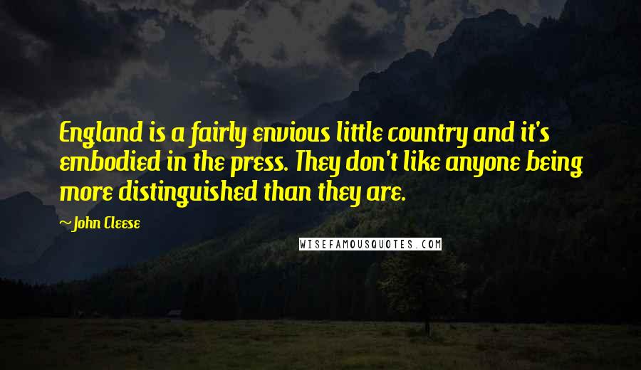 John Cleese Quotes: England is a fairly envious little country and it's embodied in the press. They don't like anyone being more distinguished than they are.