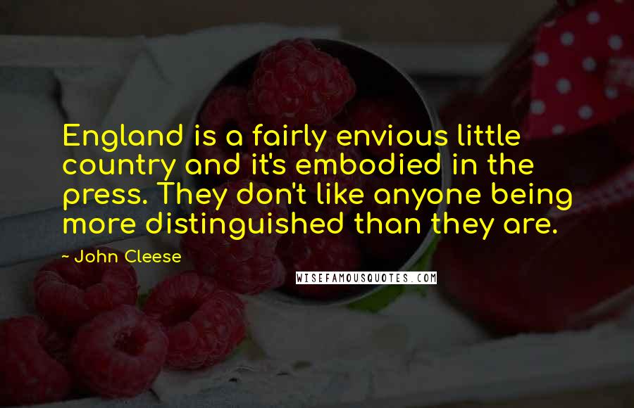 John Cleese Quotes: England is a fairly envious little country and it's embodied in the press. They don't like anyone being more distinguished than they are.