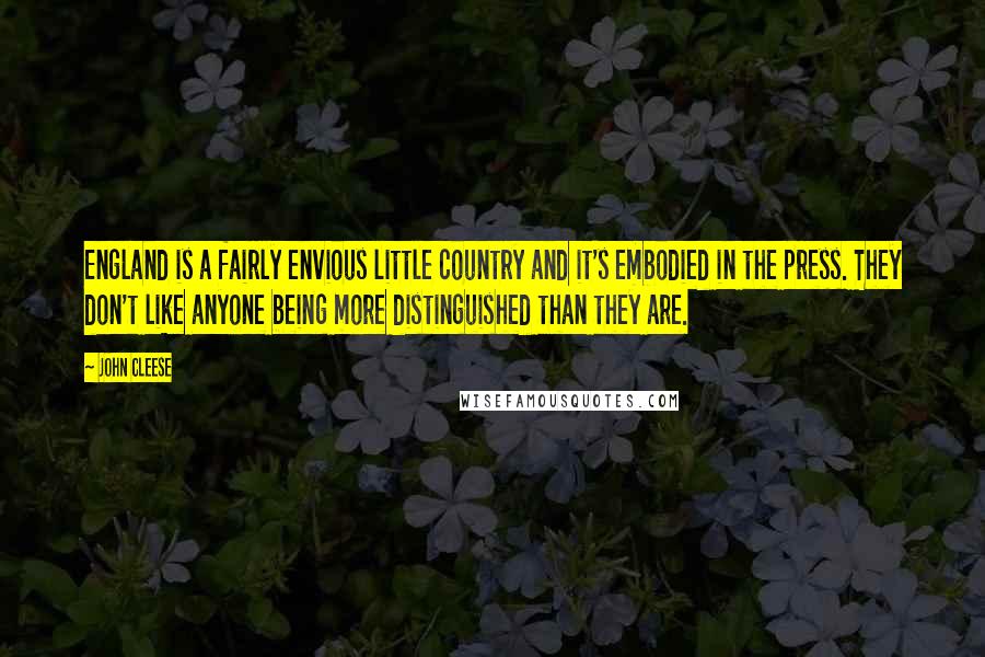John Cleese Quotes: England is a fairly envious little country and it's embodied in the press. They don't like anyone being more distinguished than they are.