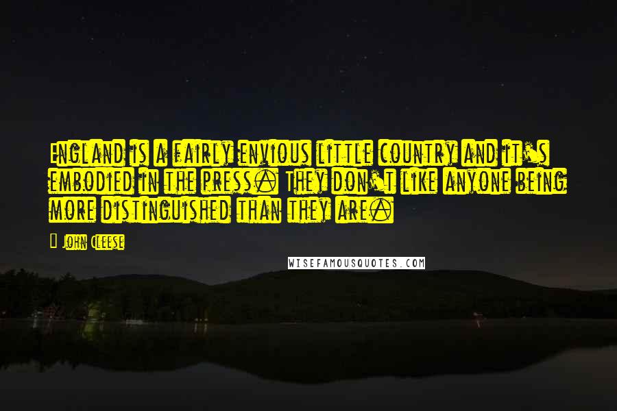 John Cleese Quotes: England is a fairly envious little country and it's embodied in the press. They don't like anyone being more distinguished than they are.