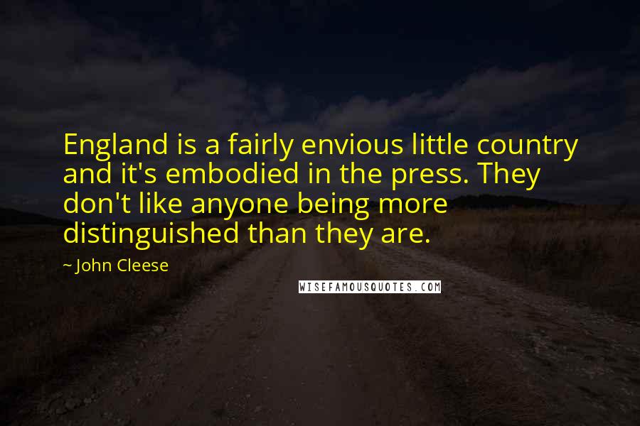 John Cleese Quotes: England is a fairly envious little country and it's embodied in the press. They don't like anyone being more distinguished than they are.