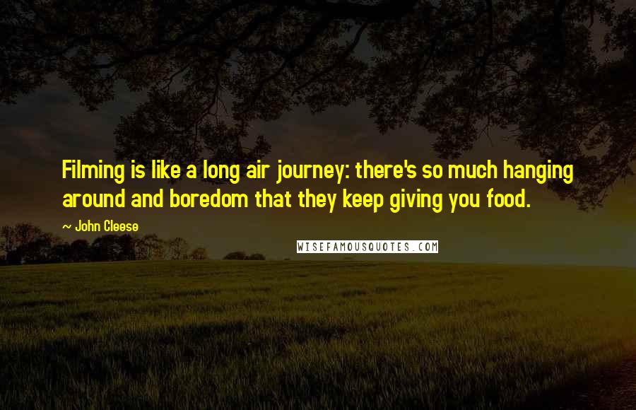 John Cleese Quotes: Filming is like a long air journey: there's so much hanging around and boredom that they keep giving you food.