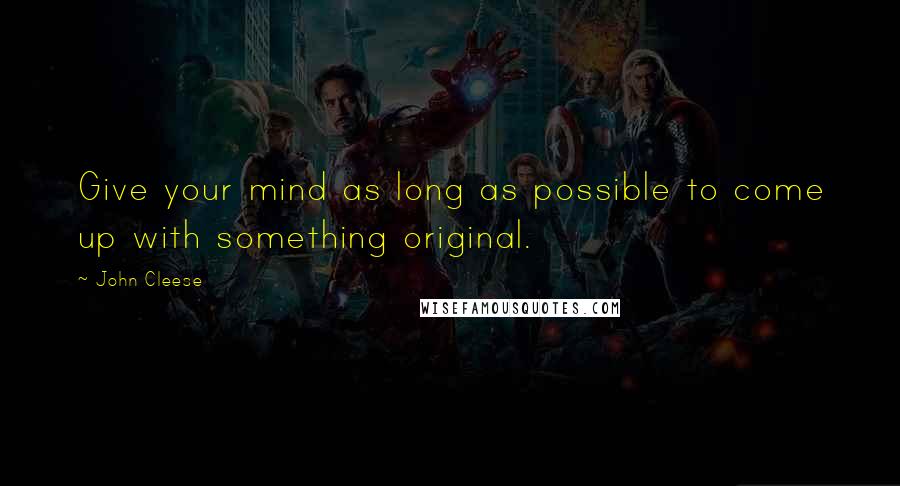 John Cleese Quotes: Give your mind as long as possible to come up with something original.
