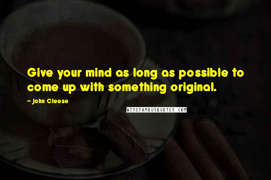 John Cleese Quotes: Give your mind as long as possible to come up with something original.