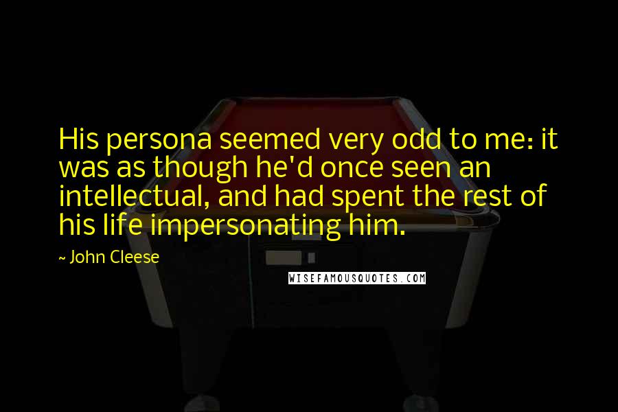 John Cleese Quotes: His persona seemed very odd to me: it was as though he'd once seen an intellectual, and had spent the rest of his life impersonating him.