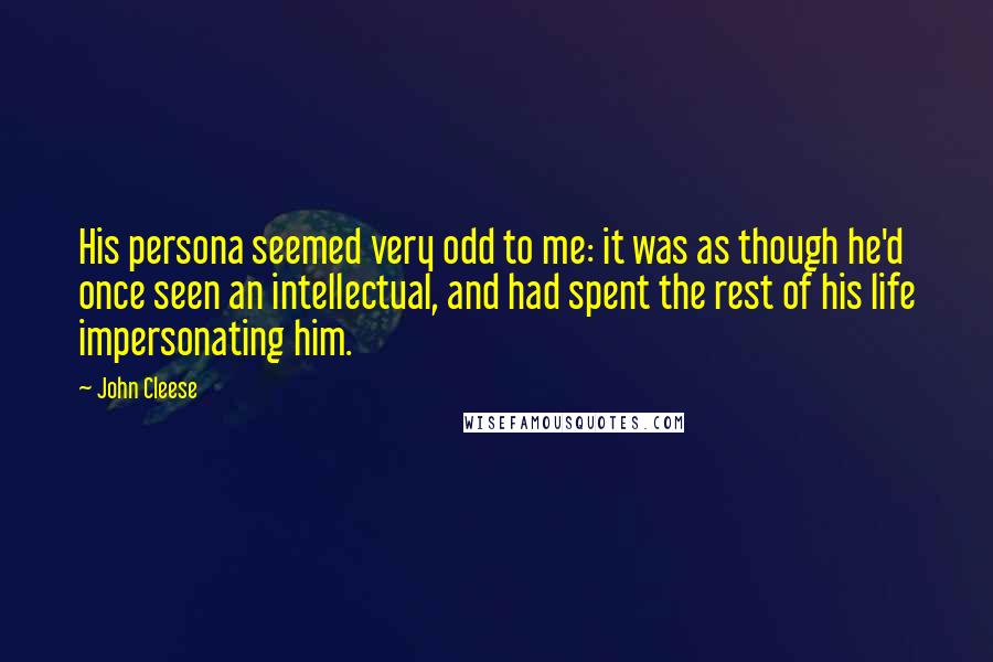 John Cleese Quotes: His persona seemed very odd to me: it was as though he'd once seen an intellectual, and had spent the rest of his life impersonating him.