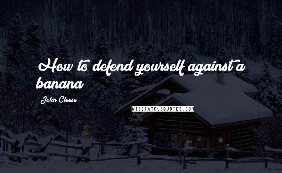 John Cleese Quotes: How to defend yourself against a banana