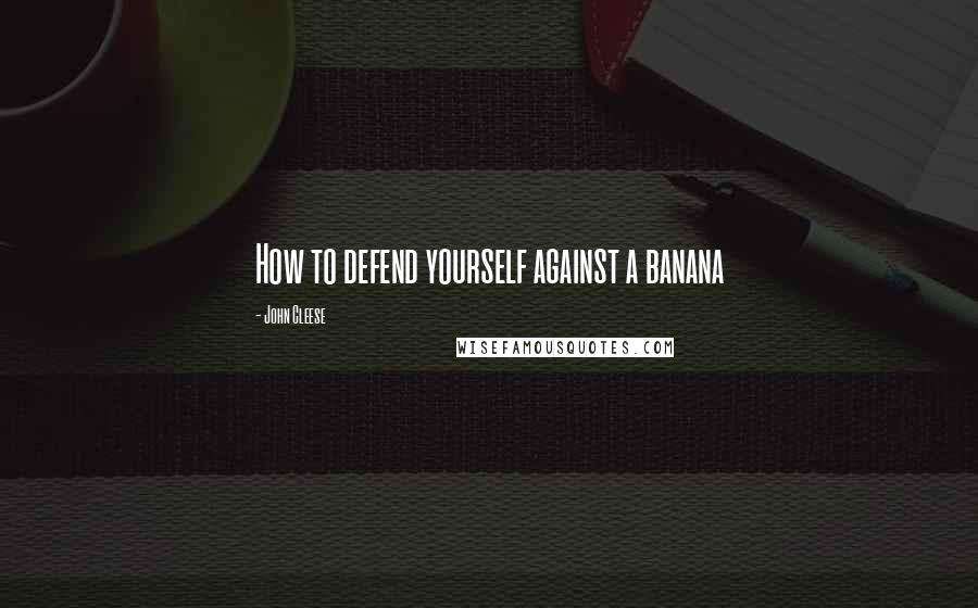 John Cleese Quotes: How to defend yourself against a banana