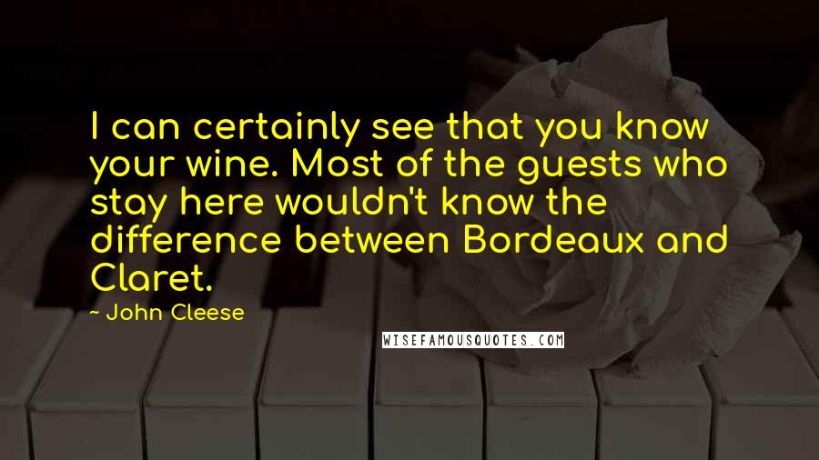 John Cleese Quotes: I can certainly see that you know your wine. Most of the guests who stay here wouldn't know the difference between Bordeaux and Claret.