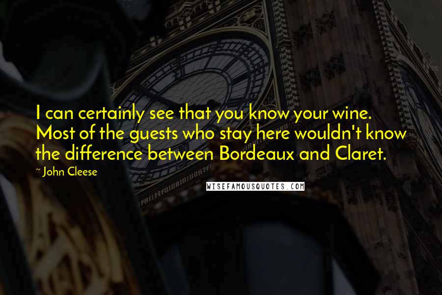 John Cleese Quotes: I can certainly see that you know your wine. Most of the guests who stay here wouldn't know the difference between Bordeaux and Claret.