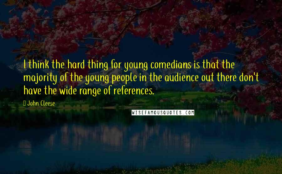 John Cleese Quotes: I think the hard thing for young comedians is that the majority of the young people in the audience out there don't have the wide range of references.