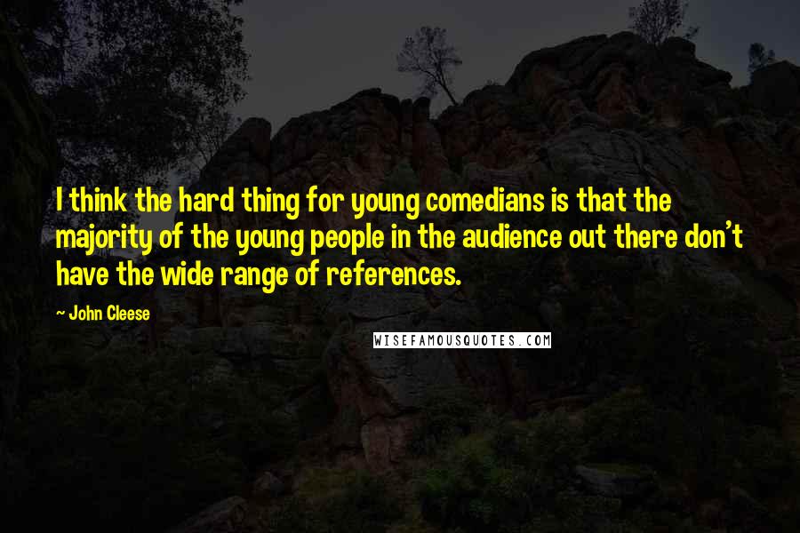 John Cleese Quotes: I think the hard thing for young comedians is that the majority of the young people in the audience out there don't have the wide range of references.