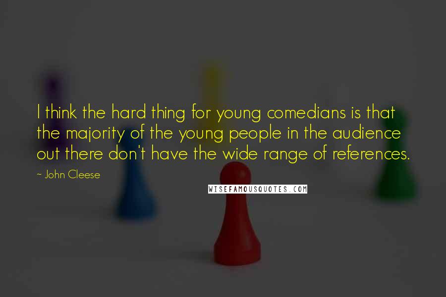 John Cleese Quotes: I think the hard thing for young comedians is that the majority of the young people in the audience out there don't have the wide range of references.