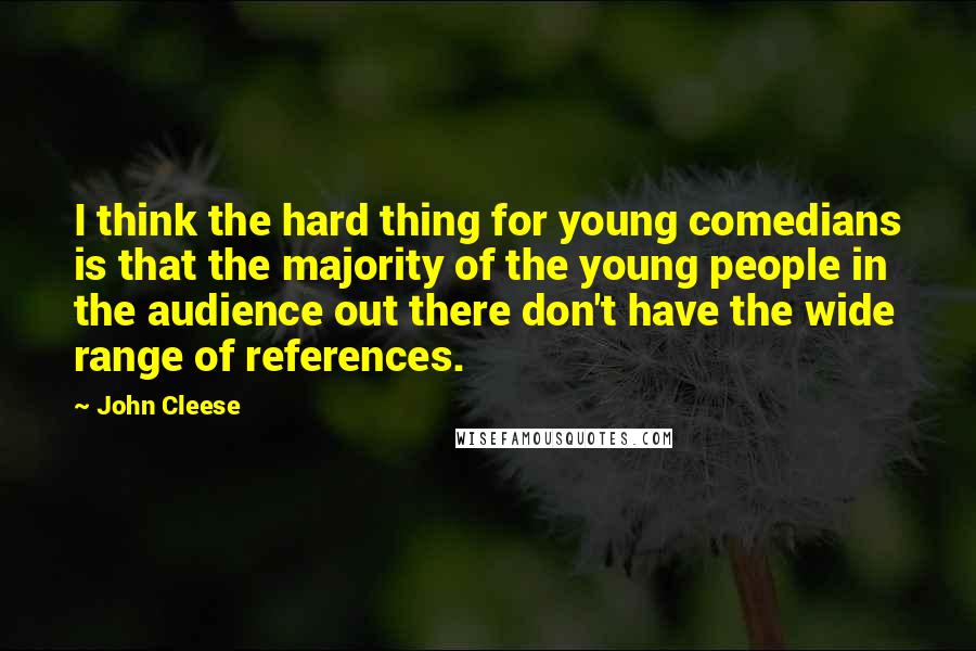John Cleese Quotes: I think the hard thing for young comedians is that the majority of the young people in the audience out there don't have the wide range of references.
