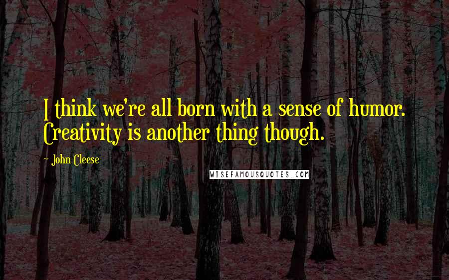 John Cleese Quotes: I think we're all born with a sense of humor. Creativity is another thing though.