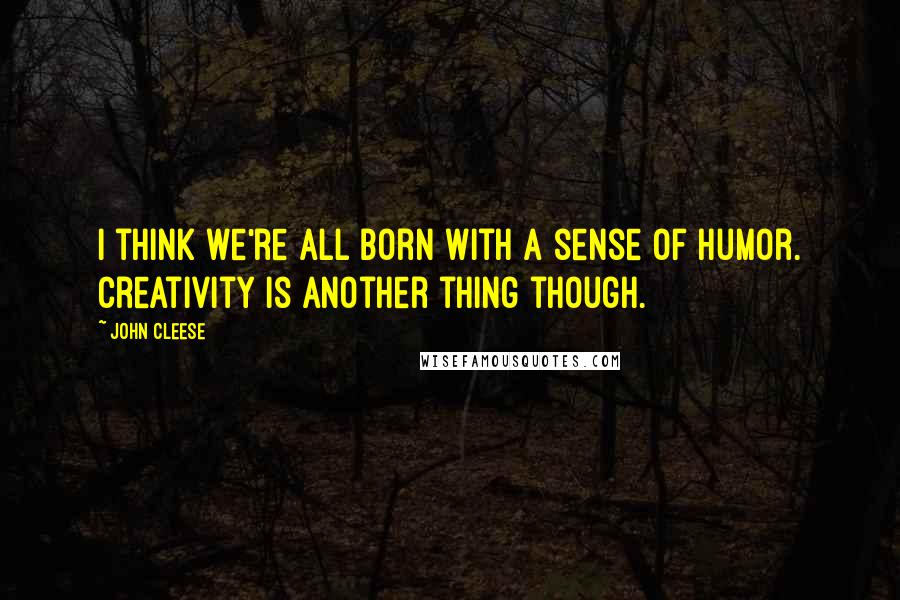 John Cleese Quotes: I think we're all born with a sense of humor. Creativity is another thing though.