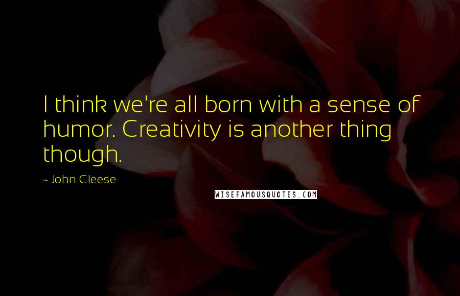 John Cleese Quotes: I think we're all born with a sense of humor. Creativity is another thing though.