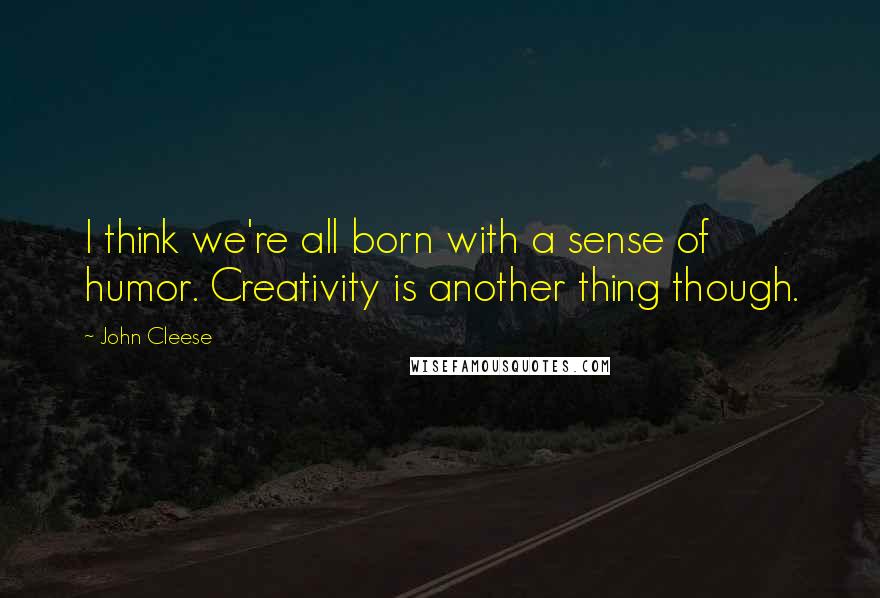 John Cleese Quotes: I think we're all born with a sense of humor. Creativity is another thing though.