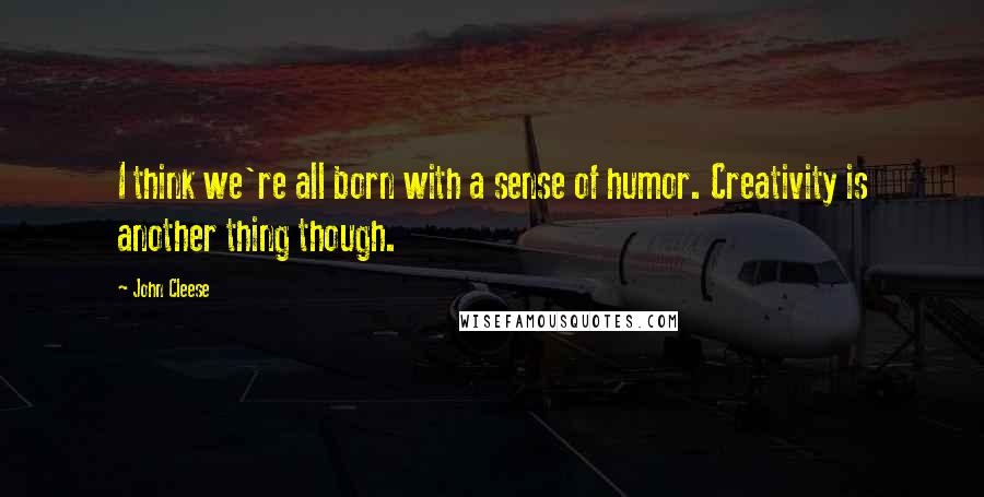 John Cleese Quotes: I think we're all born with a sense of humor. Creativity is another thing though.
