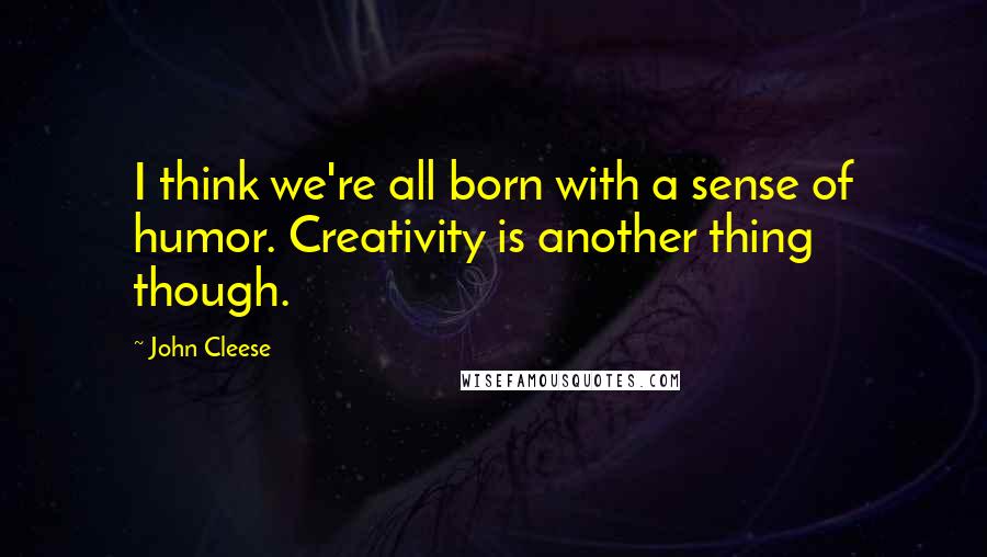 John Cleese Quotes: I think we're all born with a sense of humor. Creativity is another thing though.