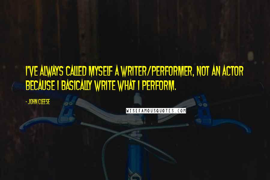 John Cleese Quotes: I've always called myself a writer/performer, not an actor because I basically write what I perform.