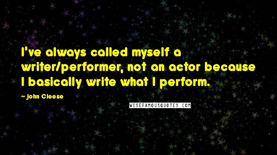 John Cleese Quotes: I've always called myself a writer/performer, not an actor because I basically write what I perform.