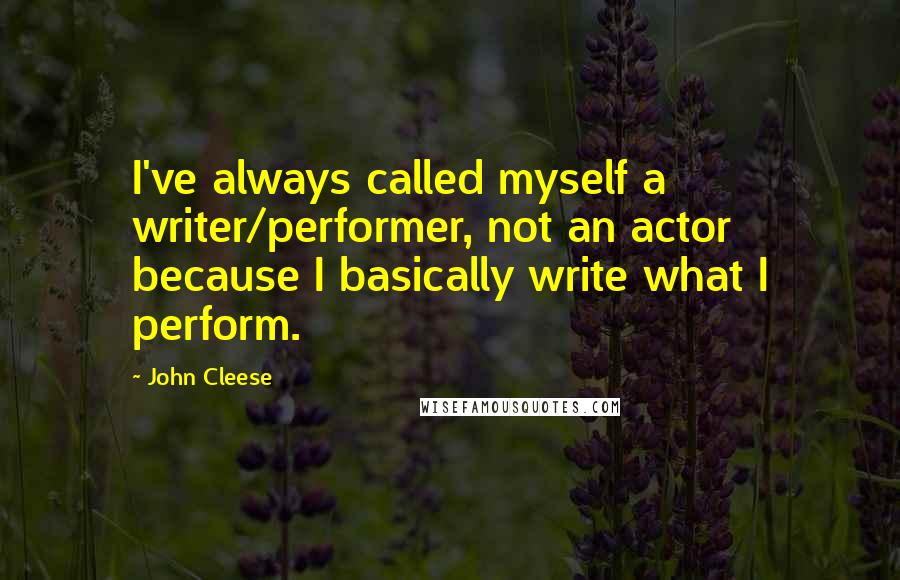 John Cleese Quotes: I've always called myself a writer/performer, not an actor because I basically write what I perform.