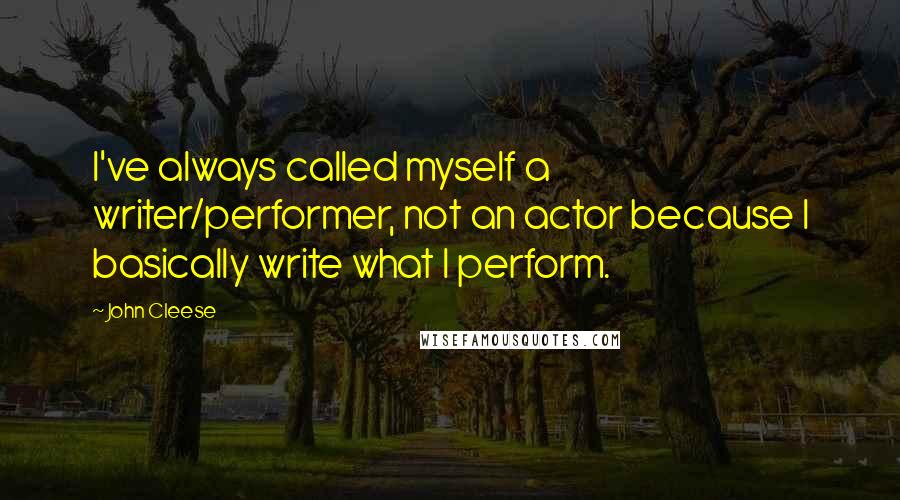 John Cleese Quotes: I've always called myself a writer/performer, not an actor because I basically write what I perform.