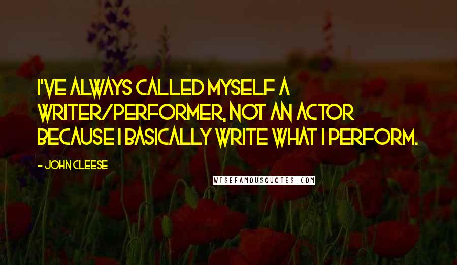 John Cleese Quotes: I've always called myself a writer/performer, not an actor because I basically write what I perform.