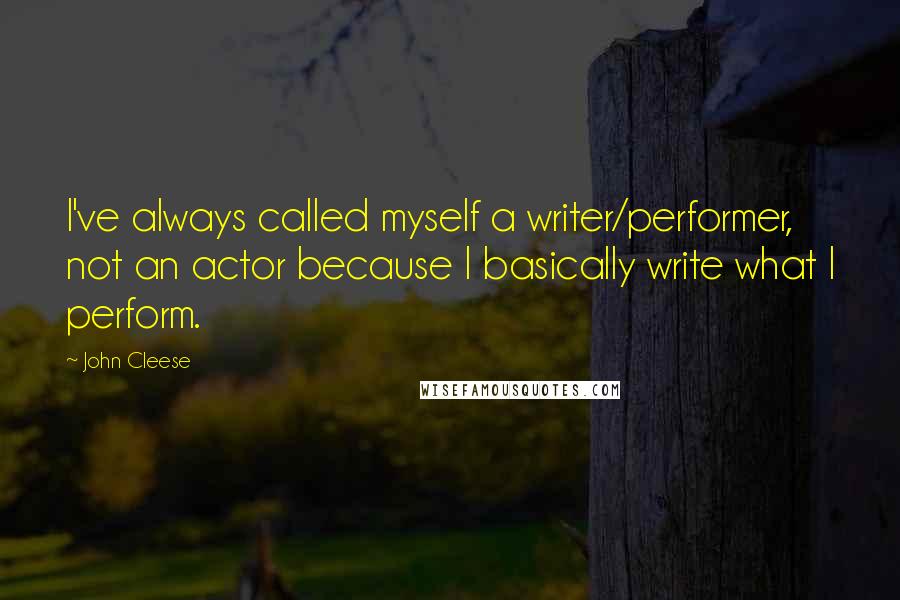 John Cleese Quotes: I've always called myself a writer/performer, not an actor because I basically write what I perform.