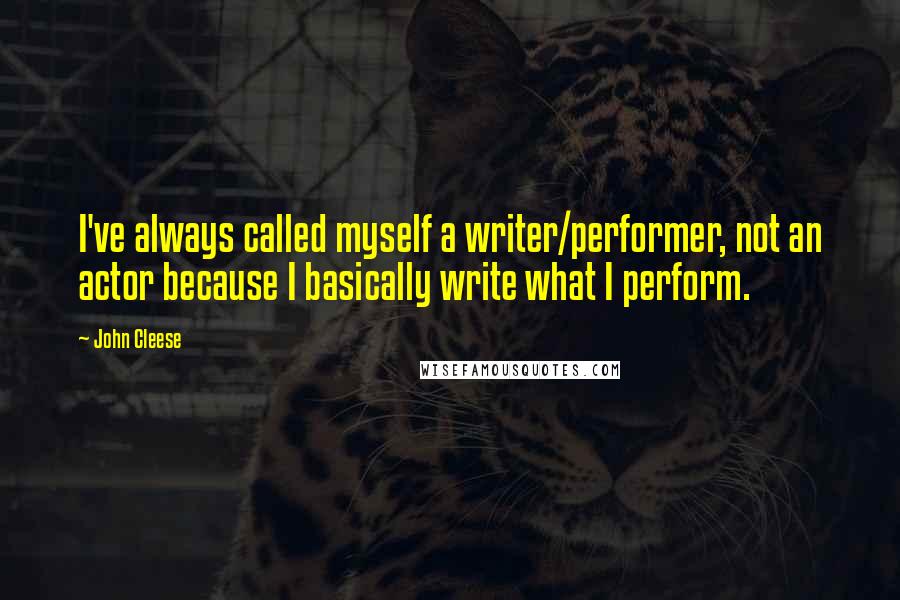John Cleese Quotes: I've always called myself a writer/performer, not an actor because I basically write what I perform.
