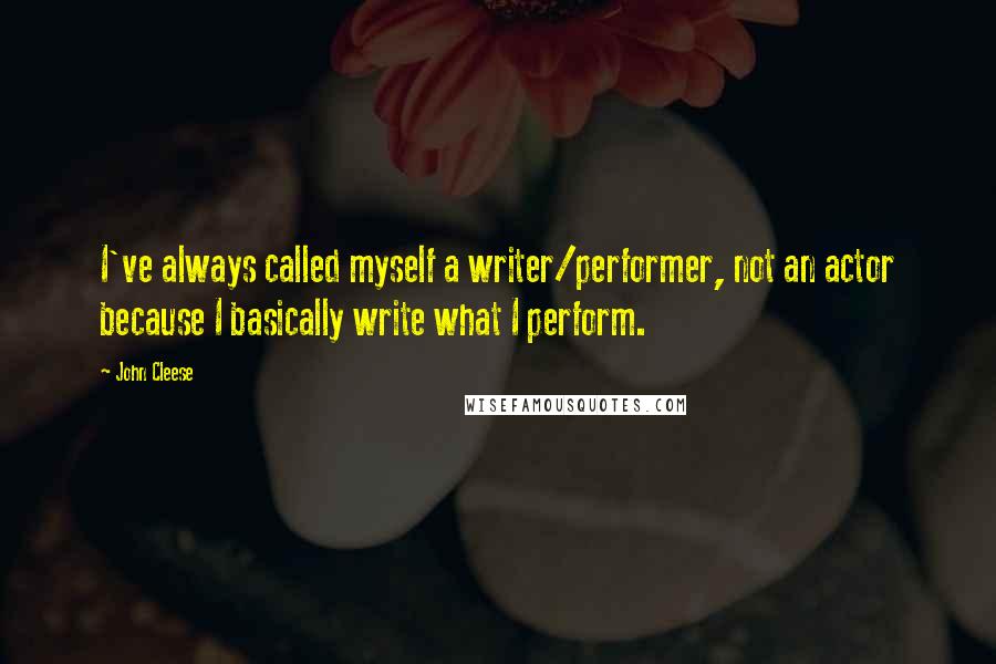 John Cleese Quotes: I've always called myself a writer/performer, not an actor because I basically write what I perform.