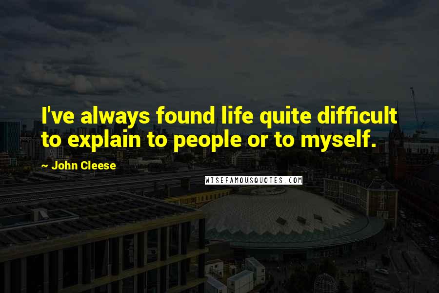 John Cleese Quotes: I've always found life quite difficult to explain to people or to myself.