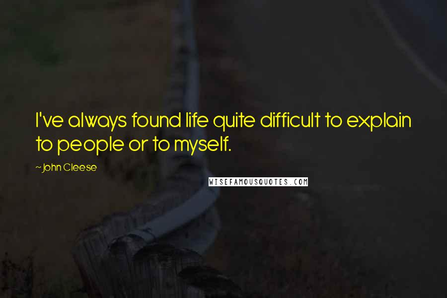 John Cleese Quotes: I've always found life quite difficult to explain to people or to myself.